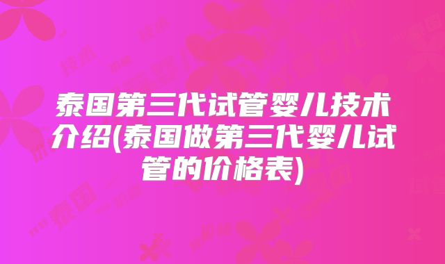 泰国第三代试管婴儿技术介绍(泰国做第三代婴儿试管的价格表)