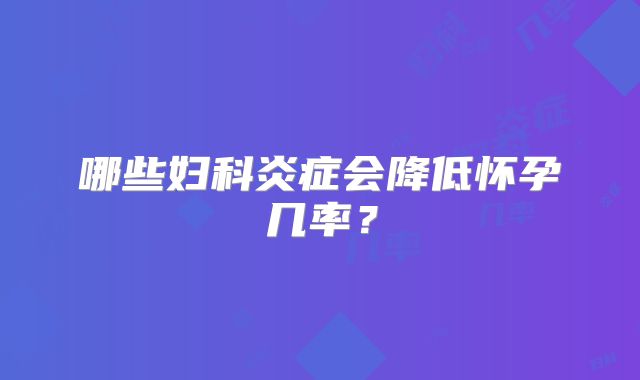 哪些妇科炎症会降低怀孕几率？