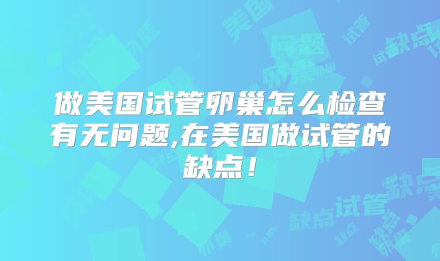 做美国试管卵巢怎么检查有无问题,在美国做试管的缺点！