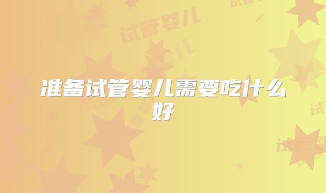 准备试管婴儿需要吃什么好
