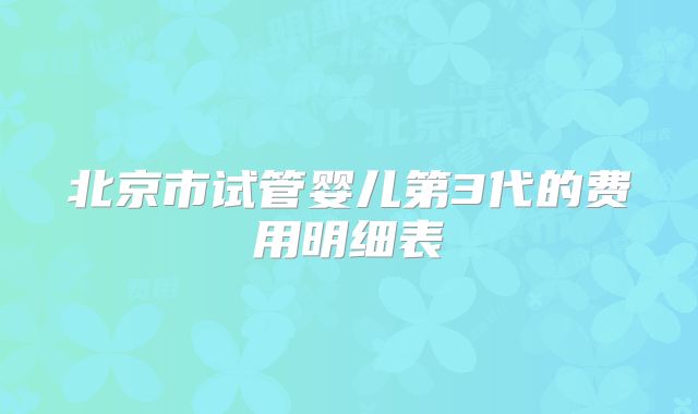 北京市试管婴儿第3代的费用明细表