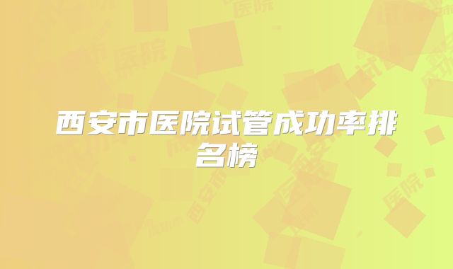 西安市医院试管成功率排名榜