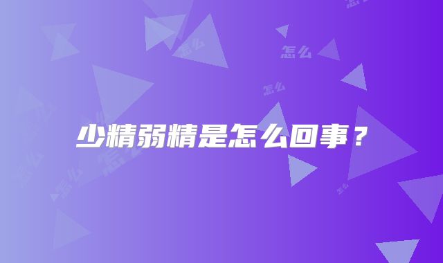 少精弱精是怎么回事？