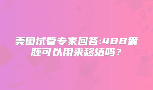 美国试管专家回答:4BB囊胚可以用来移植吗?