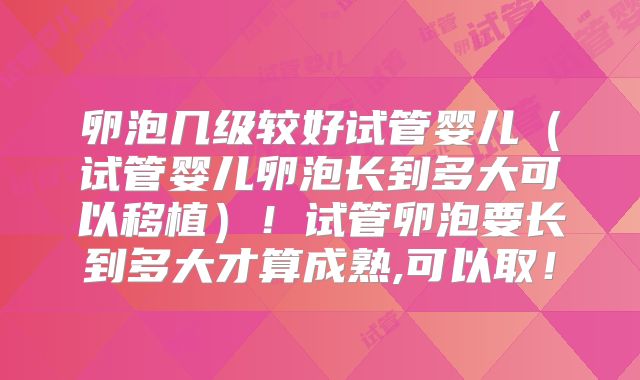 卵泡几级较好试管婴儿（试管婴儿卵泡长到多大可以移植）！试管卵泡要长到多大才算成熟,可以取！