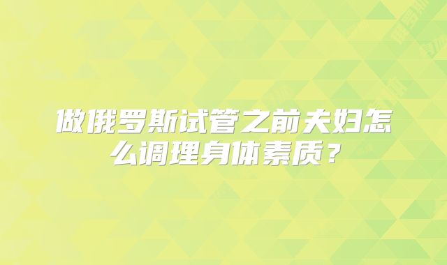 做俄罗斯试管之前夫妇怎么调理身体素质？