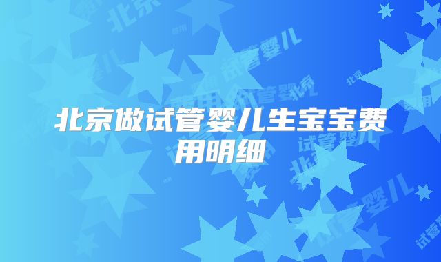 北京做试管婴儿生宝宝费用明细