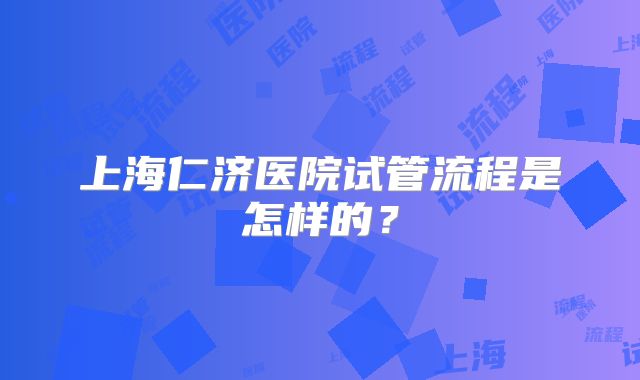 上海仁济医院试管流程是怎样的？