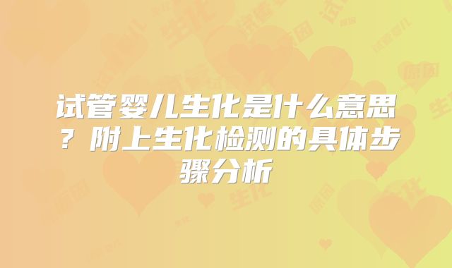 试管婴儿生化是什么意思?附上生化检测的具体步骤分析