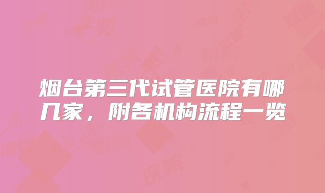 烟台第三代试管医院有哪几家，附各机构流程一览