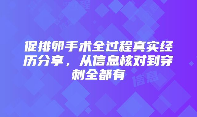 促排卵手术全过程真实经历分享，从信息核对到穿刺全都有