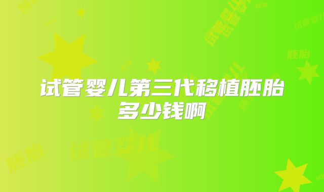 试管婴儿第三代移植胚胎多少钱啊