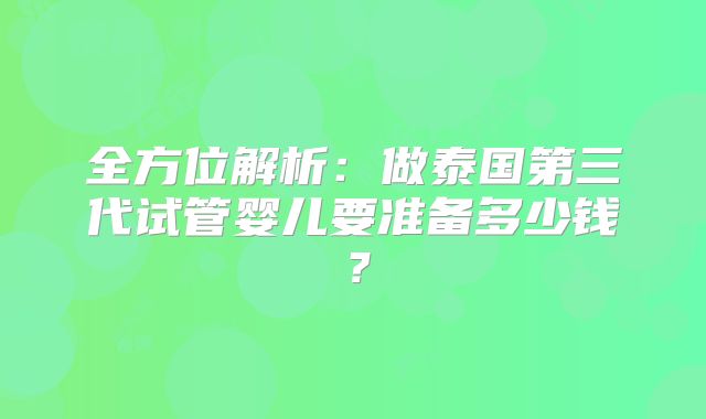 全方位解析:做泰国第三代试管婴儿要准备多少钱?