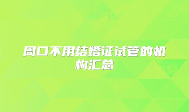 周口不用结婚证试管的机构汇总