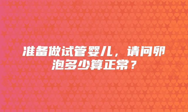 准备做试管婴儿，请问卵泡多少算正常？