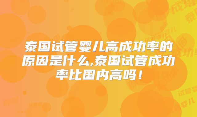 泰国试管婴儿高成功率的原因是什么,泰国试管成功率比国内高吗！