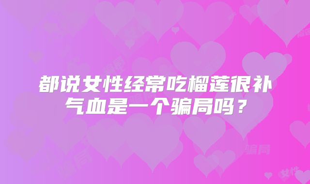 都说女性经常吃榴莲很补气血是一个骗局吗？