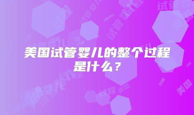 美国试管婴儿的整个过程是什么?