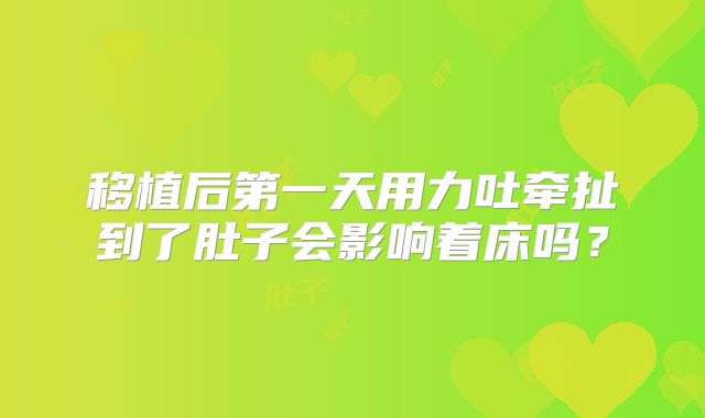移植后第一天用力吐牵扯到了肚子会影响着床吗？