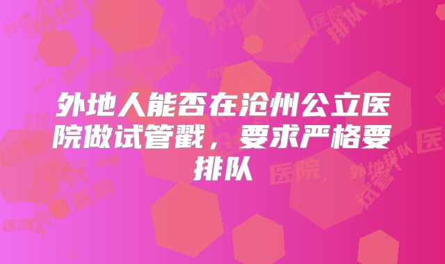 外地人能否在沧州公立医院做试管戳，要求严格要排队