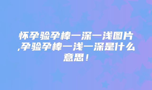 怀孕验孕棒一深一浅图片,孕验孕棒一浅一深是什么意思!