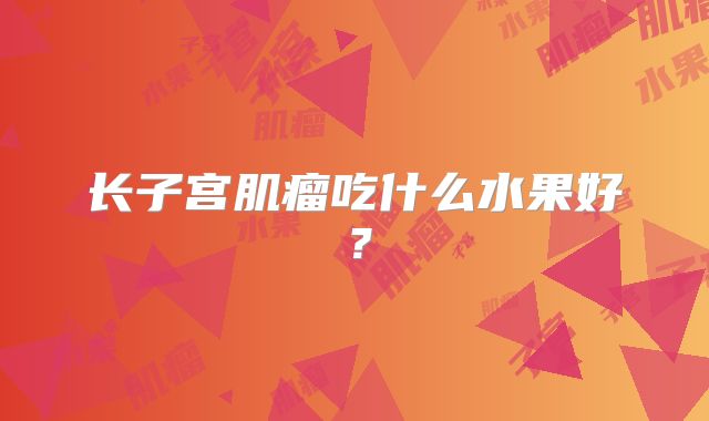 长子宫肌瘤吃什么水果好?
