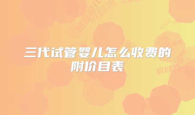 三代试管婴儿怎么收费的附价目表