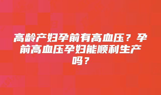 高龄产妇孕前有高血压？孕前高血压孕妇能顺利生产吗？