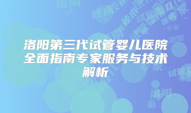 洛阳第三代试管婴儿医院全面指南专家服务与技术解析