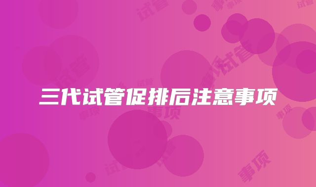 三代试管促排后注意事项