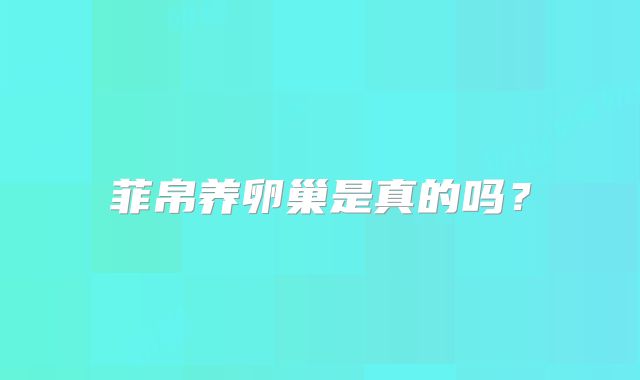 菲帛养卵巢是真的吗？