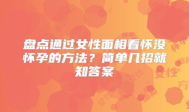 盘点通过女性面相看怀没怀孕的方法？简单几招就知答案