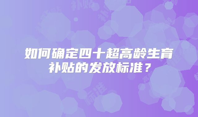 如何确定四十超高龄生育补贴的发放标准？
