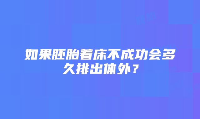 如果胚胎着床不成功会多久排出体外？