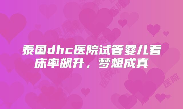 泰国dhc医院试管婴儿着床率飙升，梦想成真