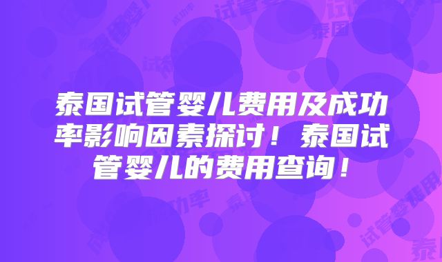 泰国试管婴儿费用及成功率影响因素探讨！泰国试管婴儿的费用查询！