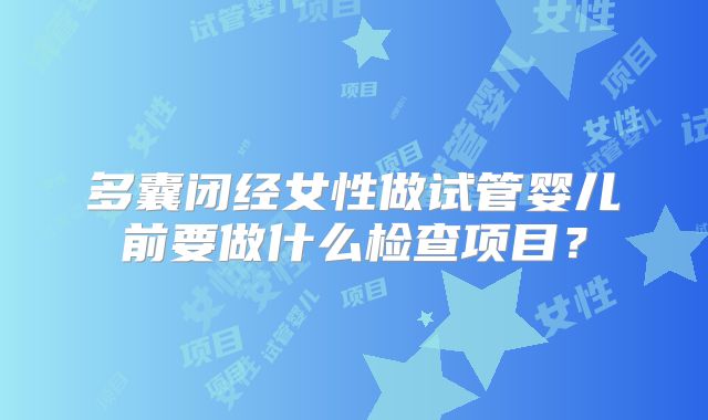 多囊闭经女性做试管婴儿前要做什么检查项目？