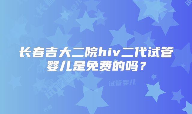 长春吉大二院hiv二代试管婴儿是免费的吗？