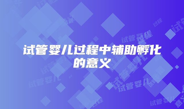 试管婴儿过程中辅助孵化的意义
