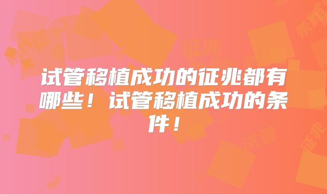 试管移植成功的征兆都有哪些!试管移植成功的条件!