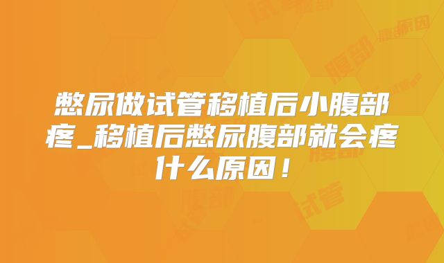 憋尿做试管移植后小腹部疼_移植后憋尿腹部就会疼什么原因！
