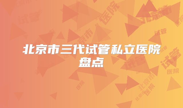 北京市三代试管私立医院盘点