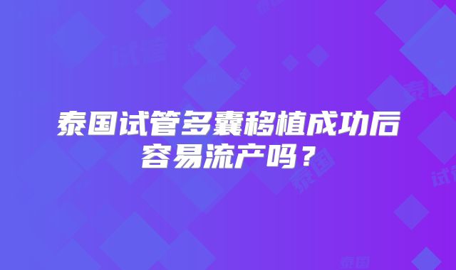 泰国试管多囊移植成功后容易流产吗？