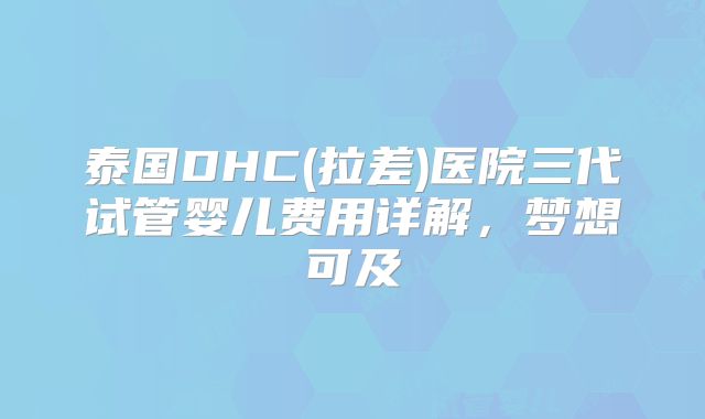 泰国DHC(拉差)医院三代试管婴儿费用详解,梦想可及