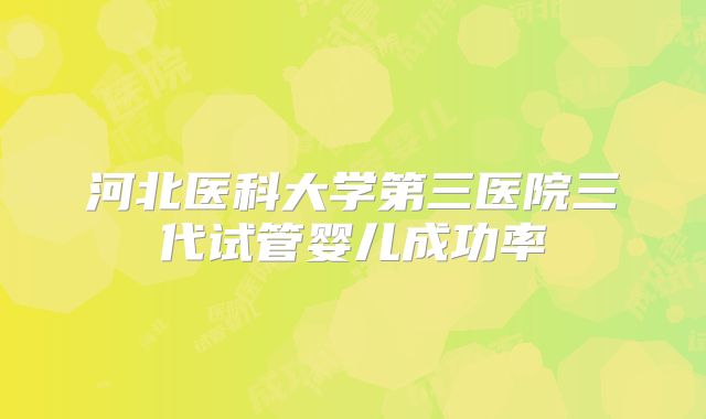 河北医科大学第三医院三代试管婴儿成功率