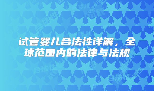 试管婴儿合法性详解，全球范围内的法律与法规