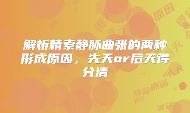 解析精索静脉曲张的两种形成原因，先天or后天得分清