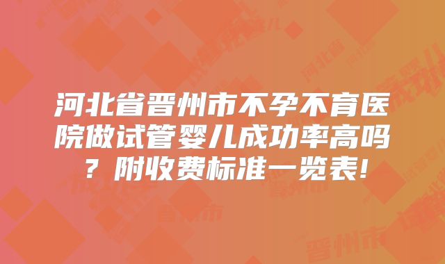 河北省晋州市不孕不育医院做试管婴儿成功率高吗?附收费标准一览表!