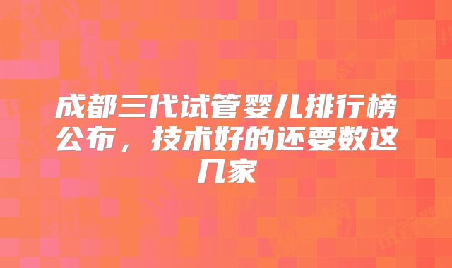 成都三代试管婴儿排行榜公布，技术好的还要数这几家
