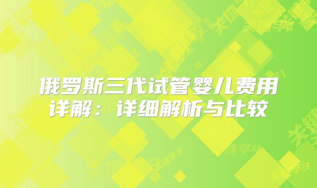 俄罗斯三代试管婴儿费用详解:详细解析与比较